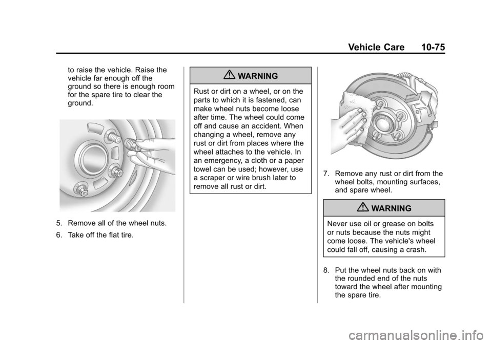 CADILLAC ESCALADE 2013 3.G Owners Manual Black plate (75,1)Cadillac Escalade/Escalade ESV Owner Manual - 2013 - CRC 2nd Edition - 10/
9/12
Vehicle Care 10-75
to raise the vehicle. Raise the
vehicle far enough off the
ground so there is enoug