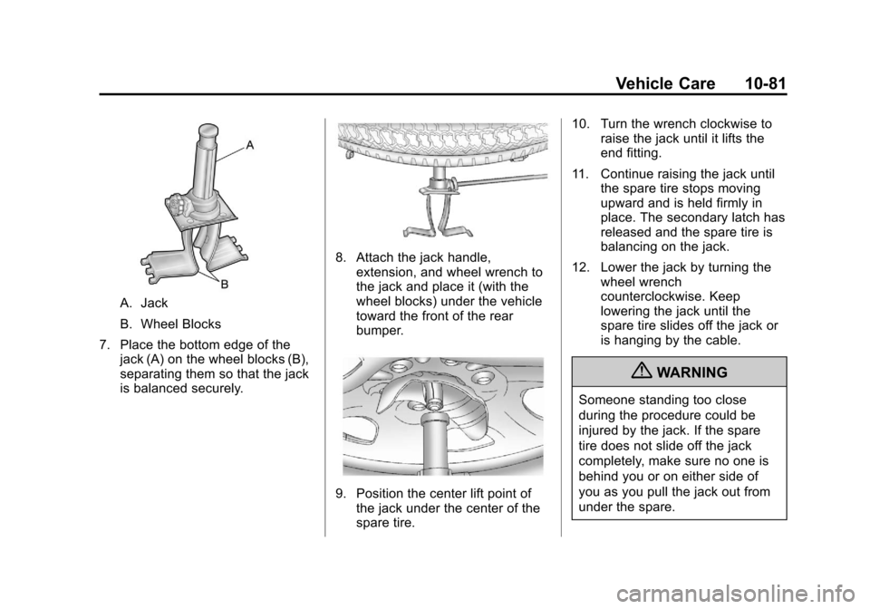 CADILLAC ESCALADE 2013 3.G Owners Manual Black plate (81,1)Cadillac Escalade/Escalade ESV Owner Manual - 2013 - CRC 2nd Edition - 10/
9/12
Vehicle Care 10-81
A. Jack
B. Wheel Blocks
7. Place the bottom edge of the jack (A) on the wheel block CADILLAC ESCALADE 2013 3.G Owners Manual Black plate (81,1)Cadillac Escalade/Escalade ESV Owner Manual - 2013 - CRC 2nd Edition - 10/
9/12
Vehicle Care 10-81
A. Jack
B. Wheel Blocks
7. Place the bottom edge of the jack (A) on the wheel block