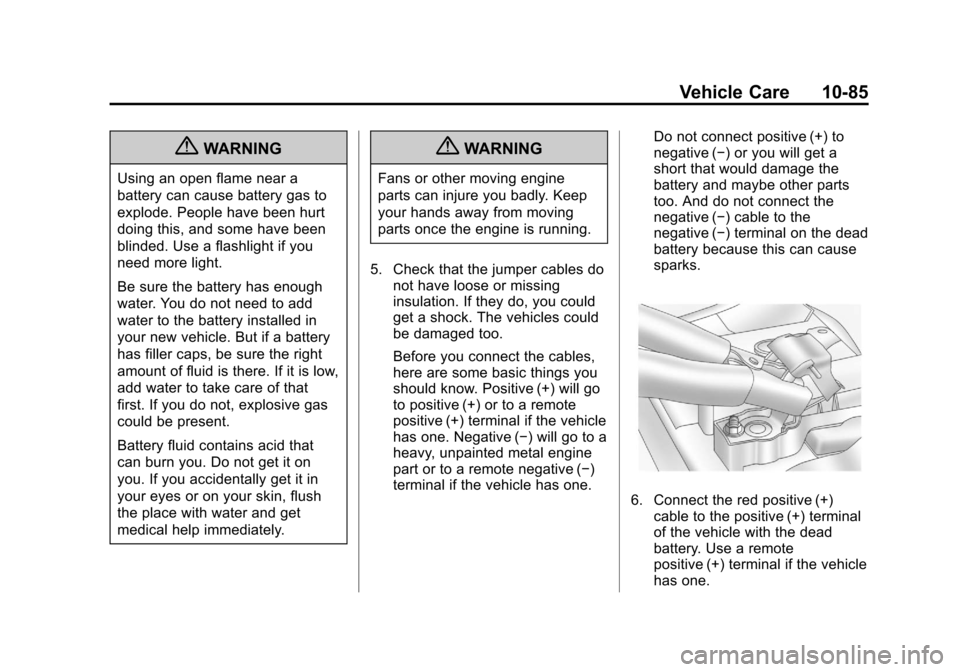 CADILLAC ESCALADE 2013 3.G Owners Manual Black plate (85,1)Cadillac Escalade/Escalade ESV Owner Manual - 2013 - CRC 2nd Edition - 10/
9/12
Vehicle Care 10-85
{WARNING
Using an open flame near a
battery can cause battery gas to
explode. Peopl CADILLAC ESCALADE 2013 3.G Owners Manual Black plate (85,1)Cadillac Escalade/Escalade ESV Owner Manual - 2013 - CRC 2nd Edition - 10/
9/12
Vehicle Care 10-85
{WARNING
Using an open flame near a
battery can cause battery gas to
explode. Peopl
