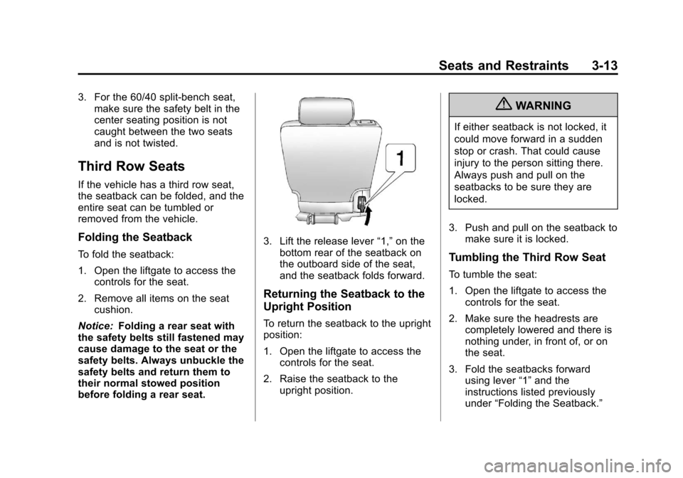 CADILLAC ESCALADE 2013 3.G Owners Manual Black plate (13,1)Cadillac Escalade/Escalade ESV Owner Manual - 2013 - CRC 2nd Edition - 10/
9/12
Seats and Restraints 3-13
3. For the 60/40 split-bench seat,make sure the safety belt in the
center se CADILLAC ESCALADE 2013 3.G Owners Manual Black plate (13,1)Cadillac Escalade/Escalade ESV Owner Manual - 2013 - CRC 2nd Edition - 10/
9/12
Seats and Restraints 3-13
3. For the 60/40 split-bench seat,make sure the safety belt in the
center se