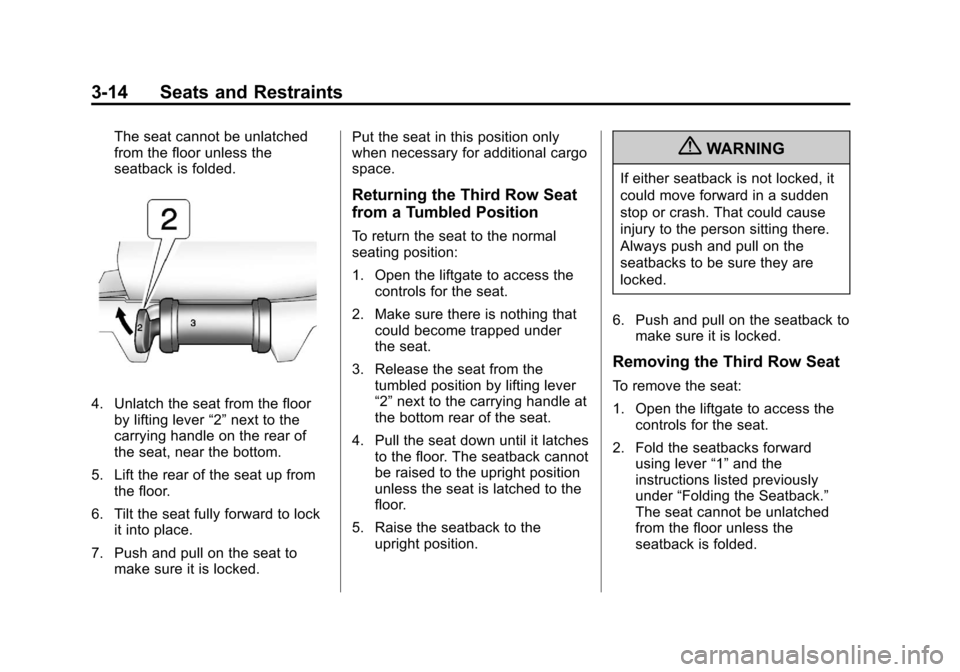 CADILLAC ESCALADE 2013 3.G Owners Manual Black plate (14,1)Cadillac Escalade/Escalade ESV Owner Manual - 2013 - CRC 2nd Edition - 10/
9/12
3-14 Seats and Restraints
The seat cannot be unlatched
from the floor unless the
seatback is folded.
4