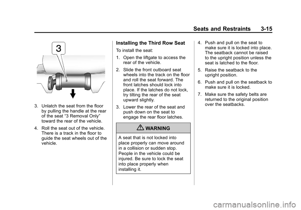 CADILLAC ESCALADE 2013 3.G Repair Manual Black plate (15,1)Cadillac Escalade/Escalade ESV Owner Manual - 2013 - CRC 2nd Edition - 10/
9/12
Seats and Restraints 3-15
3. Unlatch the seat from the floorby pulling the handle at the rear
of the s
