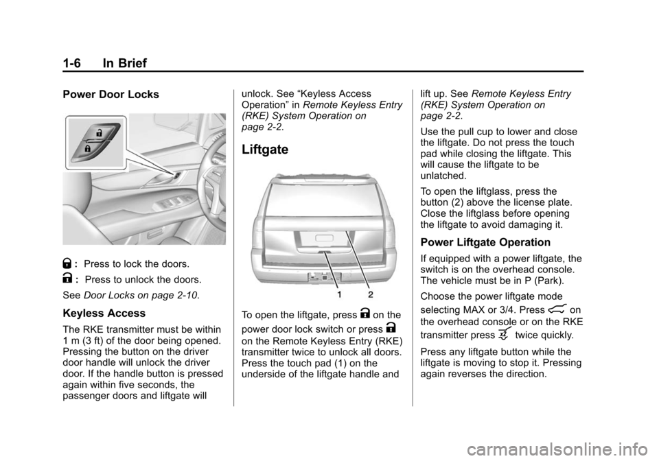 CADILLAC ESCALADE 2015 4.G User Guide Black plate (6,1)Cadillac Escalade Owner Manual (GMNA-Localizing-U.S./Canada/Mexico-
7063683) - 2015 - crc - 2/24/14
1-6 In Brief
Power Door Locks
Q:Press to lock the doors.
K: Press to unlock the doo CADILLAC ESCALADE 2015 4.G User Guide Black plate (6,1)Cadillac Escalade Owner Manual (GMNA-Localizing-U.S./Canada/Mexico-
7063683) - 2015 - crc - 2/24/14
1-6 In Brief
Power Door Locks
Q:Press to lock the doors.
K: Press to unlock the doo