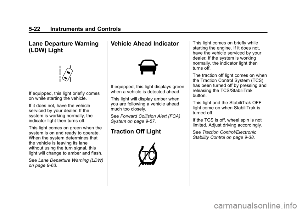 CADILLAC ESCALADE 2015 4.G Owners Manual Black plate (22,1)Cadillac Escalade Owner Manual (GMNA-Localizing-U.S./Canada/Mexico-
7063683) - 2015 - crc - 2/24/14
5-22 Instruments and Controls
Lane Departure Warning
(LDW) Light
If equipped, this CADILLAC ESCALADE 2015 4.G Owners Manual Black plate (22,1)Cadillac Escalade Owner Manual (GMNA-Localizing-U.S./Canada/Mexico-
7063683) - 2015 - crc - 2/24/14
5-22 Instruments and Controls
Lane Departure Warning
(LDW) Light
If equipped, this