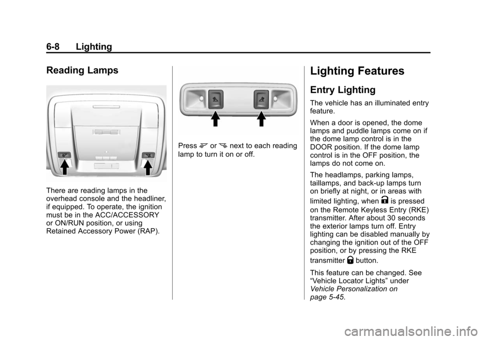 CADILLAC ESCALADE 2015 4.G User Guide Black plate (8,1)Cadillac Escalade Owner Manual (GMNA-Localizing-U.S./Canada/Mexico-
7063683) - 2015 - crc - 2/24/14
6-8 Lighting
Reading Lamps
There are reading lamps in the
overhead console and the CADILLAC ESCALADE 2015 4.G User Guide Black plate (8,1)Cadillac Escalade Owner Manual (GMNA-Localizing-U.S./Canada/Mexico-
7063683) - 2015 - crc - 2/24/14
6-8 Lighting
Reading Lamps
There are reading lamps in the
overhead console and the