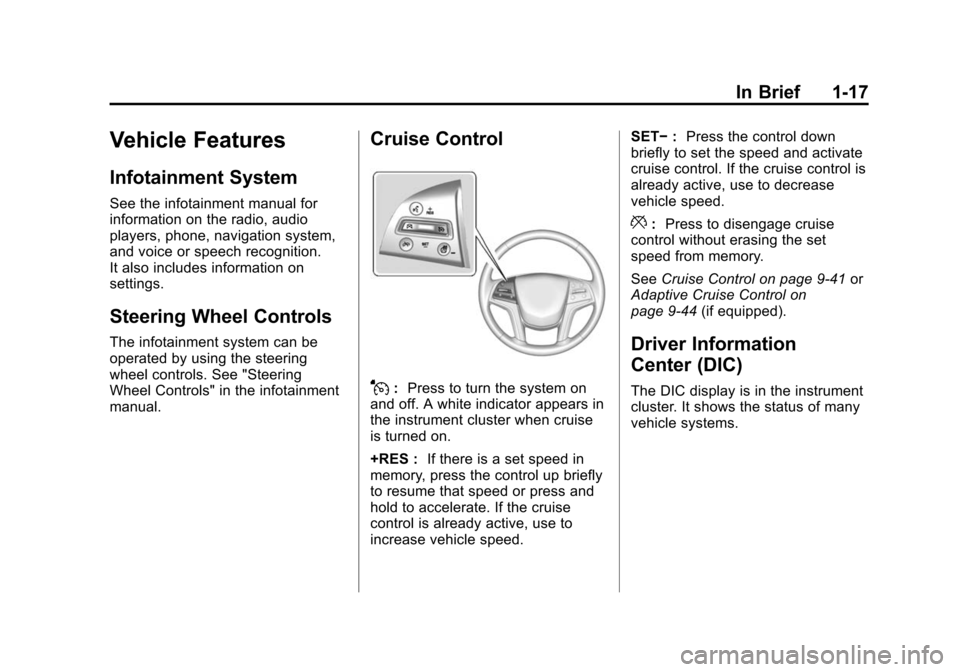 CADILLAC ESCALADE 2015 4.G Owners Manual Black plate (17,1)Cadillac Escalade Owner Manual (GMNA-Localizing-U.S./Canada/Mexico-
7063683) - 2015 - crc - 2/24/14
In Brief 1-17
Vehicle Features
Infotainment System
See the infotainment manual for CADILLAC ESCALADE 2015 4.G Owners Manual Black plate (17,1)Cadillac Escalade Owner Manual (GMNA-Localizing-U.S./Canada/Mexico-
7063683) - 2015 - crc - 2/24/14
In Brief 1-17
Vehicle Features
Infotainment System
See the infotainment manual for