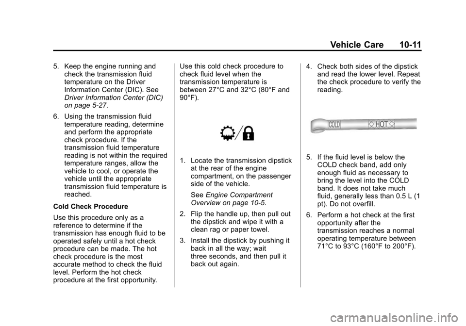 CADILLAC ESCALADE 2015 4.G Manual PDF Black plate (11,1)Cadillac Escalade Owner Manual (GMNA-Localizing-U.S./Canada/Mexico-
7063683) - 2015 - crc - 2/24/14
Vehicle Care 10-11
5. Keep the engine running andcheck the transmission fluid
temp CADILLAC ESCALADE 2015 4.G Manual PDF Black plate (11,1)Cadillac Escalade Owner Manual (GMNA-Localizing-U.S./Canada/Mexico-
7063683) - 2015 - crc - 2/24/14
Vehicle Care 10-11
5. Keep the engine running andcheck the transmission fluid
temp