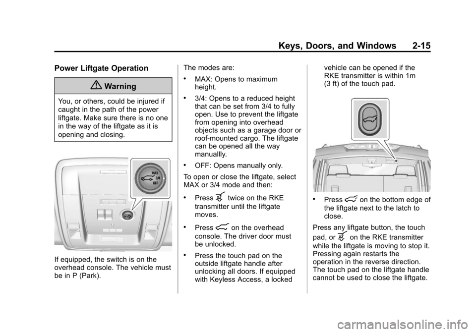CADILLAC ESCALADE 2015 4.G Owners Manual Black plate (15,1)Cadillac Escalade Owner Manual (GMNA-Localizing-U.S./Canada/Mexico-
7063683) - 2015 - crc - 2/24/14
Keys, Doors, and Windows 2-15
Power Liftgate Operation
{Warning
You, or others, co CADILLAC ESCALADE 2015 4.G Owners Manual Black plate (15,1)Cadillac Escalade Owner Manual (GMNA-Localizing-U.S./Canada/Mexico-
7063683) - 2015 - crc - 2/24/14
Keys, Doors, and Windows 2-15
Power Liftgate Operation
{Warning
You, or others, co