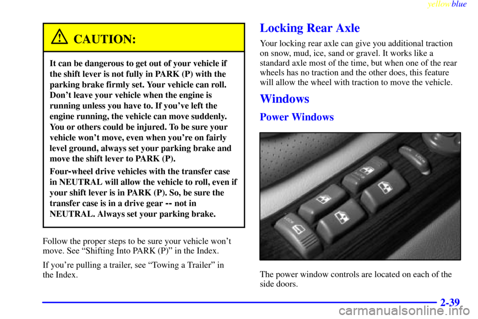 CADILLAC ESCALADE 1999 1.G Owners Manual yellowblue     
2-39
CAUTION:
It can be dangerous to get out of your vehicle if
the shift lever is not fully in PARK (P) with the
parking brake firmly set. Your vehicle can roll.
Dont leave your vehi