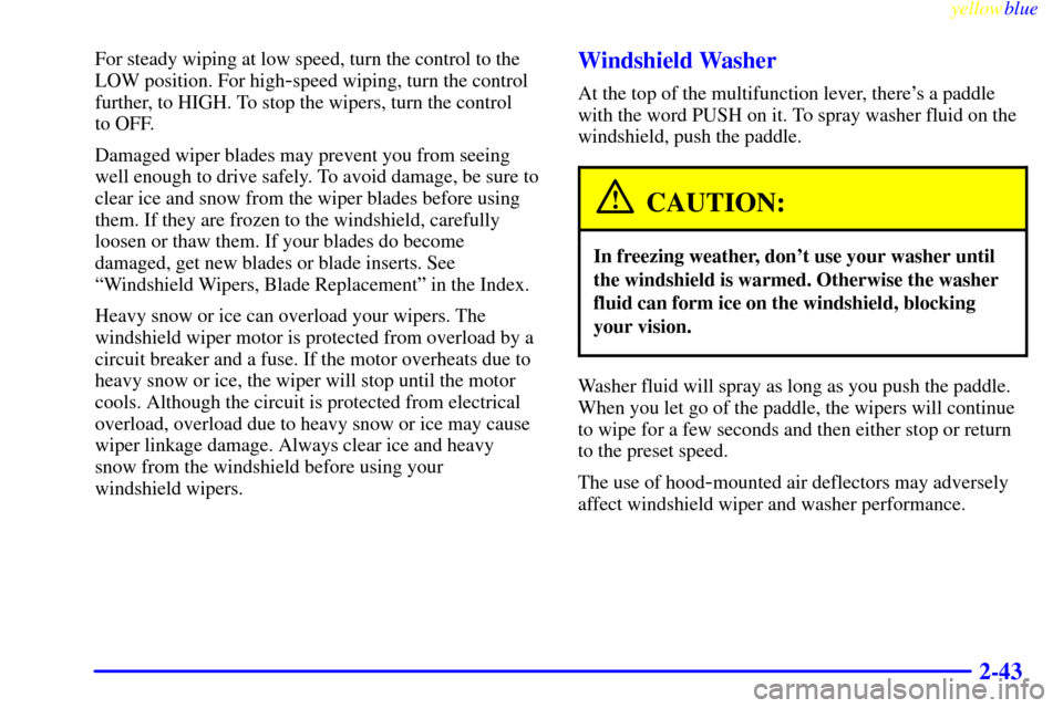 CADILLAC ESCALADE 1999 1.G Owners Manual yellowblue     
2-43
For steady wiping at low speed, turn the control to the
LOW position. For high
-speed wiping, turn the control
further, to HIGH. To stop the wipers, turn the control 
to OFF.
Dama