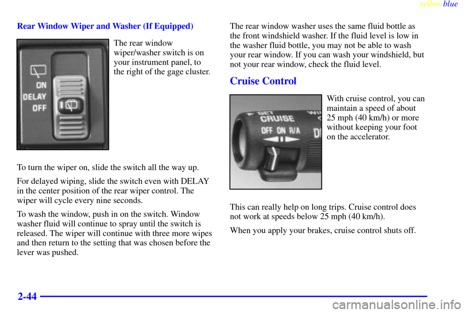 CADILLAC ESCALADE 1999 1.G Owners Manual yellowblue     
2-44
Rear Window Wiper and Washer (If Equipped)
The rear window
wiper/washer switch is on
your instrument panel, to
the right of the gage cluster.
To turn the wiper on, slide the switc