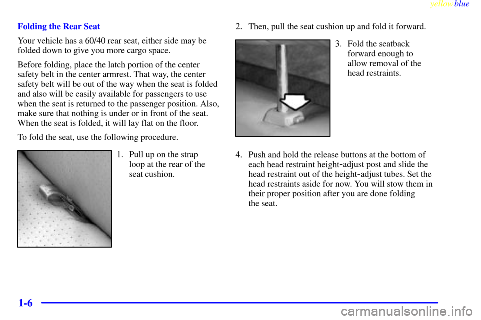 CADILLAC ESCALADE 1999 1.G Owners Manual yellowblue     
1-6
Folding the Rear Seat
Your vehicle has a 60/40 rear seat, either side may be
folded down to give you more cargo space.
Before folding, place the latch portion of the center
safety 