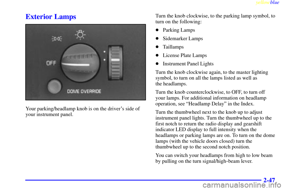 CADILLAC ESCALADE 1999 1.G Owners Manual yellowblue     
2-47
Exterior Lamps
Your parking/headlamp knob is on the drivers side of
your instrument panel.Turn the knob clockwise, to the parking lamp symbol, to
turn on the following:
Parking 