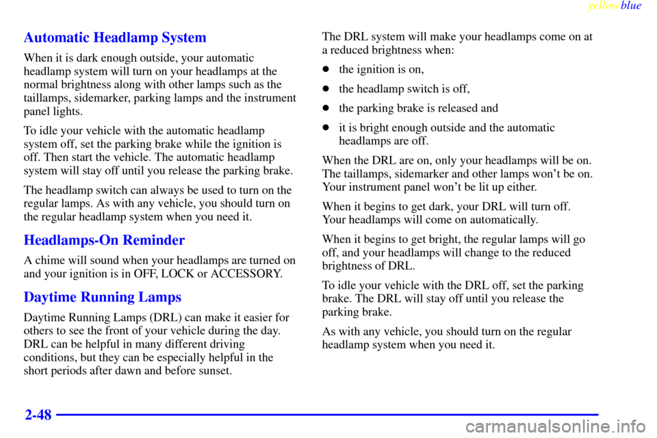 CADILLAC ESCALADE 1999 1.G Owners Manual yellowblue     
2-48 Automatic Headlamp System
When it is dark enough outside, your automatic
headlamp system will turn on your headlamps at the
normal brightness along with other lamps such as the
ta
