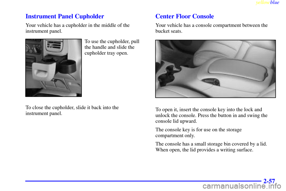 CADILLAC ESCALADE 1999 1.G Owners Manual yellowblue
2-57 Instrument Panel Cupholder
Your vehicle has a cupholder in the middle of the
instrument panel.
To use the cupholder, pull
the handle and slide the
cupholder tray open.
To close th CADILLAC ESCALADE 1999 1.G Owners Manual yellowblue
2-57 Instrument Panel Cupholder
Your vehicle has a cupholder in the middle of the
instrument panel.
To use the cupholder, pull
the handle and slide the
cupholder tray open.
To close th