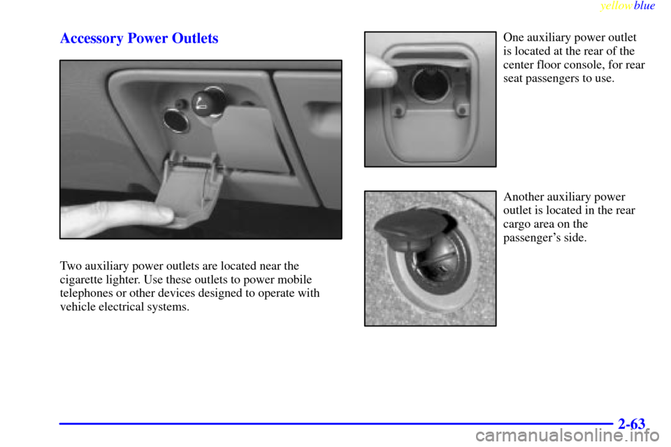 CADILLAC ESCALADE 1999 1.G Owners Manual yellowblue
2-63 Accessory Power Outlets
Two auxiliary power outlets are located near the
cigarette lighter. Use these outlets to power mobile
telephones or other devices designed to operate with
CADILLAC ESCALADE 1999 1.G Owners Manual yellowblue
2-63 Accessory Power Outlets
Two auxiliary power outlets are located near the
cigarette lighter. Use these outlets to power mobile
telephones or other devices designed to operate with