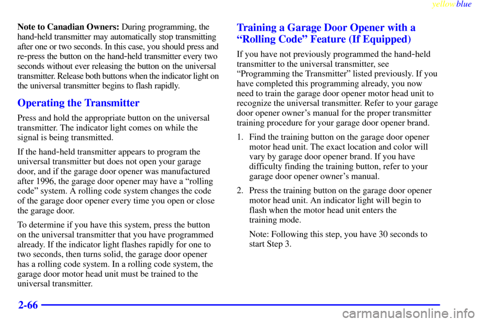 CADILLAC ESCALADE 1999 1.G Owners Manual yellowblue     
2-66
Note to Canadian Owners: During programming, the 
hand
-held transmitter may automatically stop transmitting 
after one or two seconds. In this case, you should press and 
re
-pre