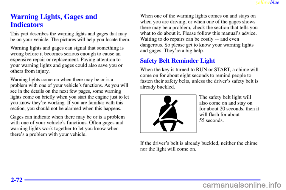 CADILLAC ESCALADE 1999 1.G Owners Manual yellowblue     
2-72
Warning Lights, Gages and
Indicators
This part describes the warning lights and gages that may
be on your vehicle. The pictures will help you locate them.
Warning lights and gages
