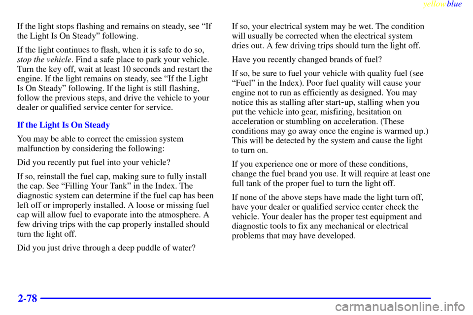 CADILLAC ESCALADE 1999 1.G User Guide yellowblue     
2-78
If the light stops flashing and remains on steady, see ªIf
the Light Is On Steadyº following.
If the light continues to flash, when it is safe to do so,
stop the vehicle. Find a