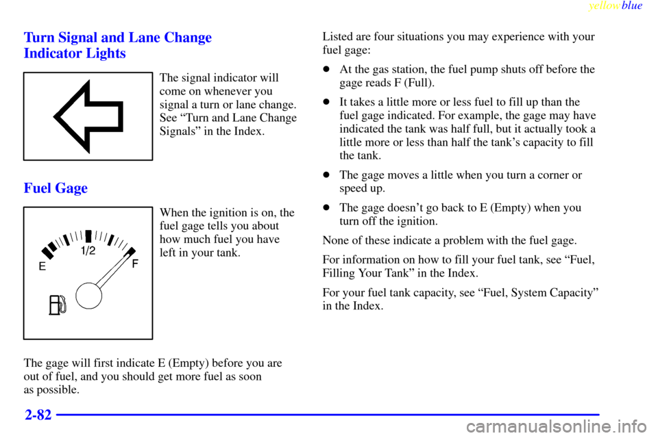 CADILLAC ESCALADE 1999 1.G Owners Manual yellowblue     
2-82 Turn Signal and Lane Change 
Indicator Lights
The signal indicator will
come on whenever you
signal a turn or lane change.
See ªTurn and Lane Change
Signalsº in the Index.
Fuel 