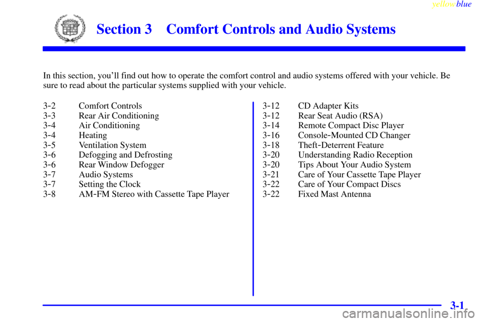 CADILLAC ESCALADE 1999 1.G Owners Manual 3-
yellowblue     
3-1
Section 3 Comfort Controls and Audio Systems
In this section, youll find out how to operate the comfort control and audio systems offered with your vehicle. Be
sure to read abo