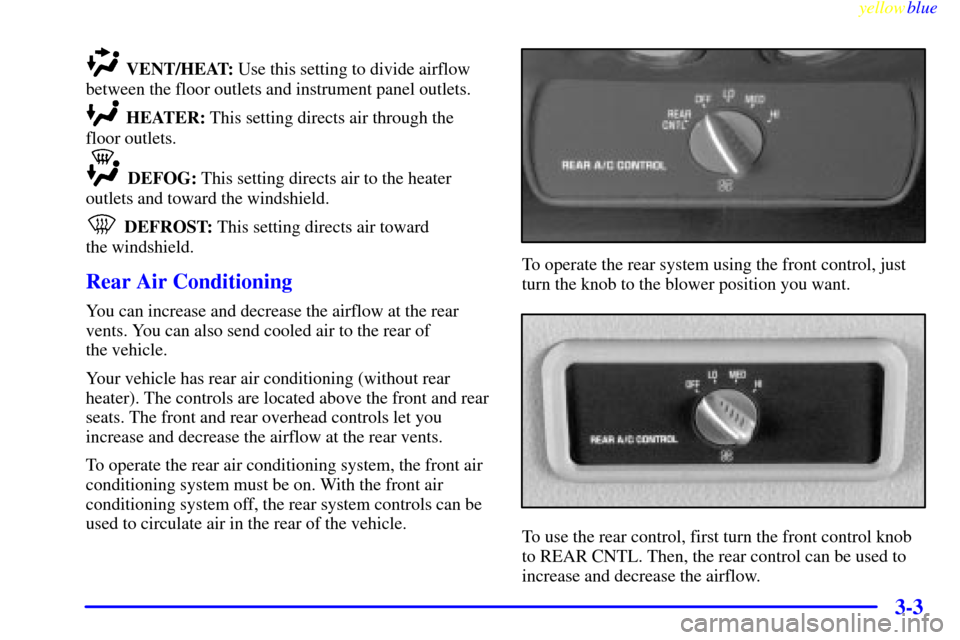 CADILLAC ESCALADE 1999 1.G Owners Manual yellowblue     
3-3
VENT/HEAT: Use this setting to divide airflow
between the floor outlets and instrument panel outlets.
HEATER: This setting directs air through the
floor outlets.
DEFOG: This settin