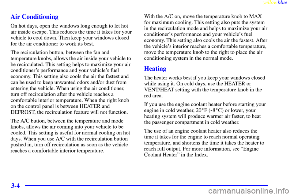 CADILLAC ESCALADE 1999 1.G Owners Manual yellowblue     
3-4 Air Conditioning
On hot days, open the windows long enough to let hot
air inside escape. This reduces the time it takes for your
vehicle to cool down. Then keep your windows closed