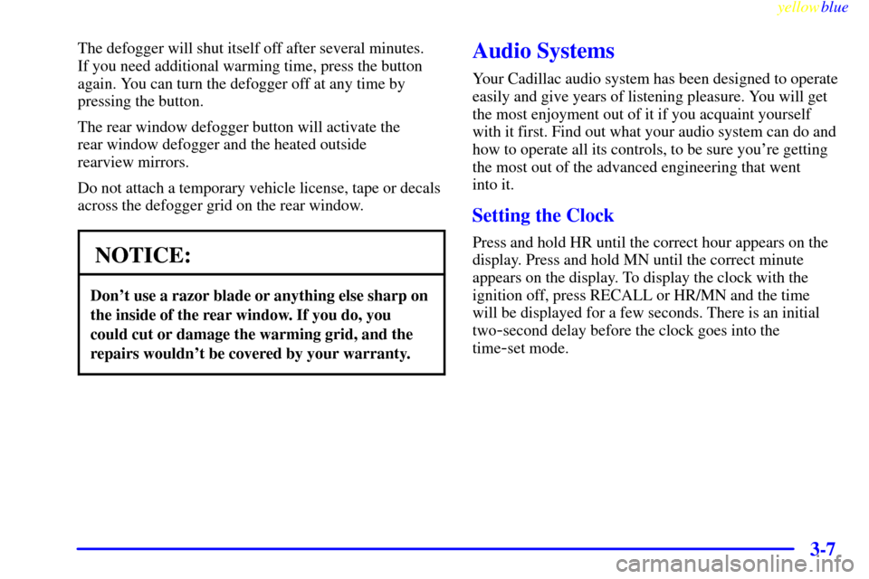 CADILLAC ESCALADE 1999 1.G Owners Manual yellowblue     
3-7
The defogger will shut itself off after several minutes. 
If you need additional warming time, press the button
again. You can turn the defogger off at any time by
pressing the but