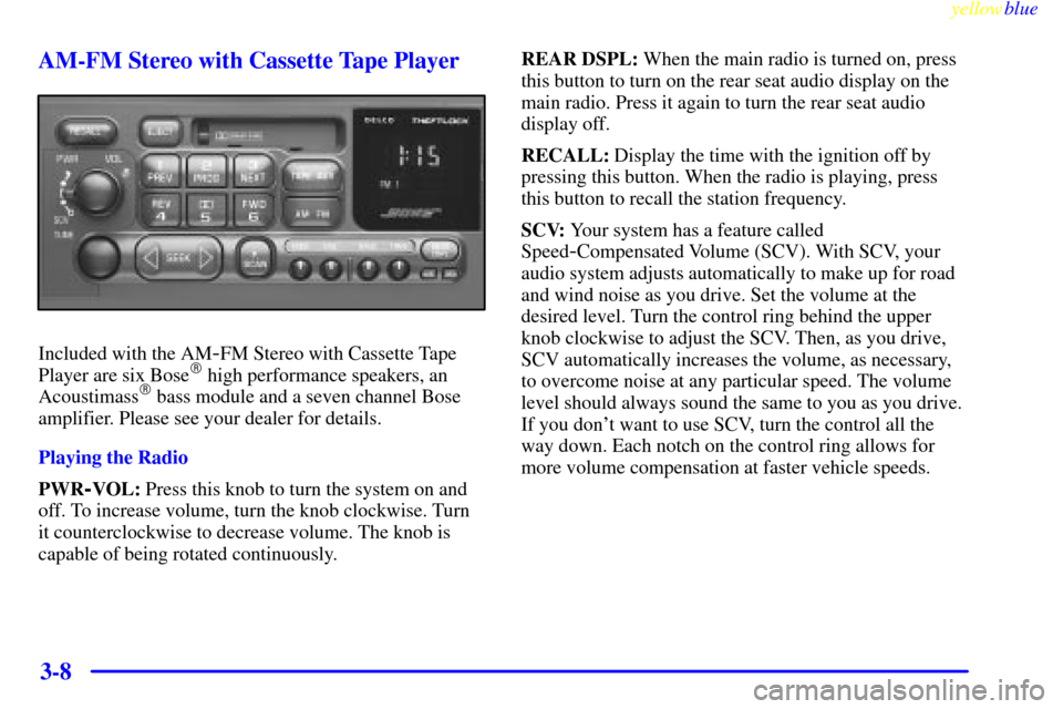 CADILLAC ESCALADE 1999 1.G Owners Manual yellowblue     
3-8 AM-FM Stereo with Cassette Tape Player
Included with the AM-FM Stereo with Cassette Tape
Player are six Bose high performance speakers, an
Acoustimass bass module and a seven cha