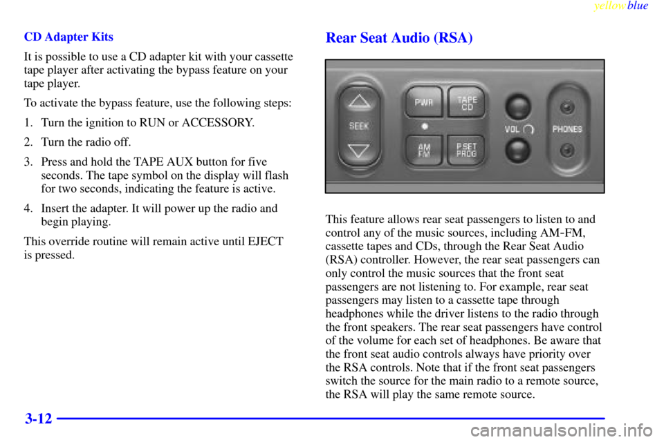 CADILLAC ESCALADE 1999 1.G Owners Manual yellowblue     
3-12
CD Adapter Kits
It is possible to use a CD adapter kit with your cassette
tape player after activating the bypass feature on your
tape player.
To activate the bypass feature, use 