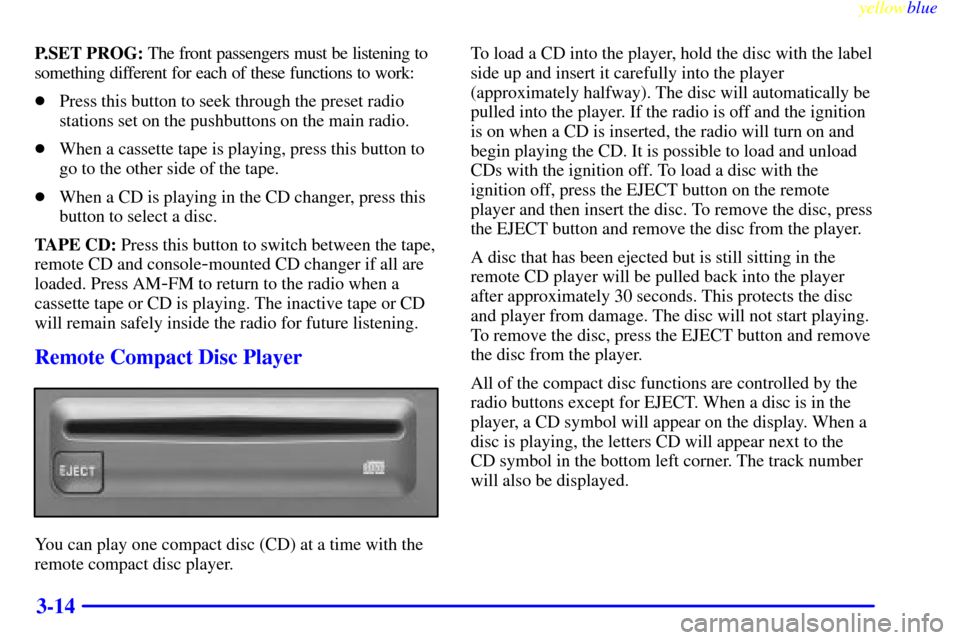 CADILLAC ESCALADE 1999 1.G Owners Manual yellowblue     
3-14
P.SET PROG: The front passengers must be listening to
something different for each of these functions to work:
Press this button to seek through the preset radio
stations set on 