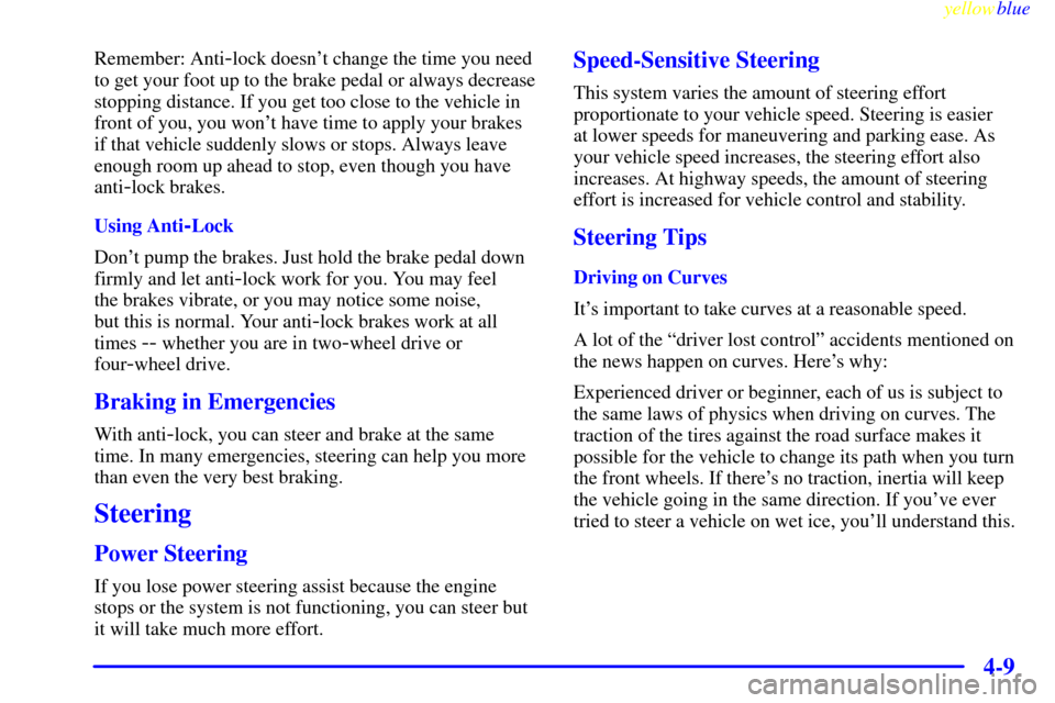 CADILLAC ESCALADE 1999 1.G Owners Manual yellowblue     
4-9
Remember: Anti-lock doesnt change the time you need
to get your foot up to the brake pedal or always decrease
stopping distance. If you get too close to the vehicle in
front of yo