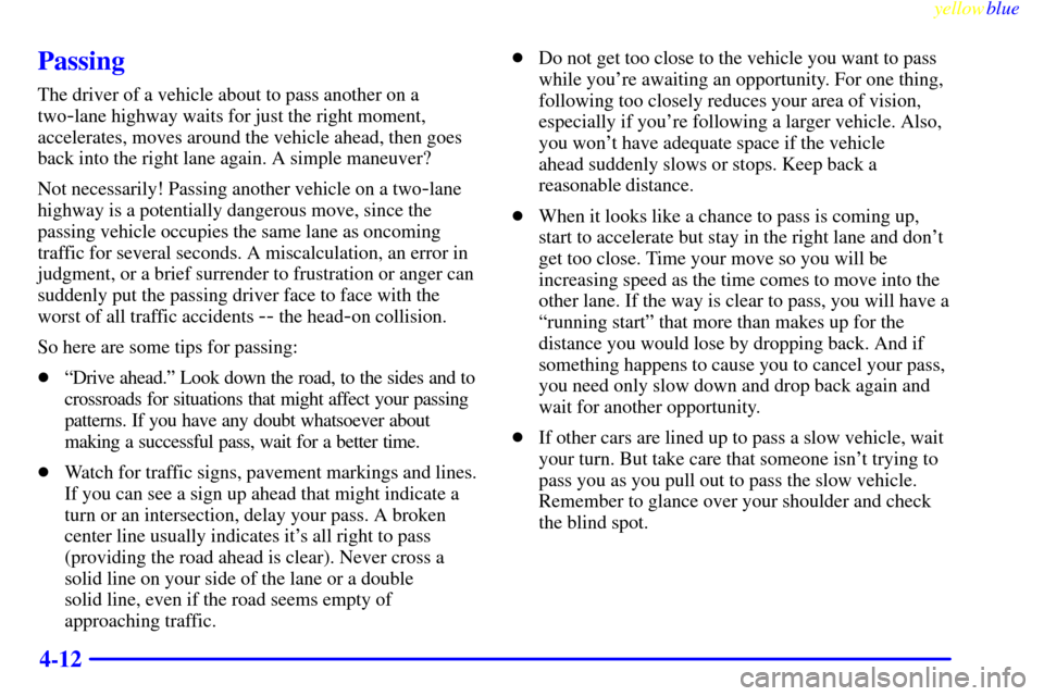 CADILLAC ESCALADE 1999 1.G User Guide yellowblue     
4-12
Passing
The driver of a vehicle about to pass another on a
two
-lane highway waits for just the right moment,
accelerates, moves around the vehicle ahead, then goes
back into the 