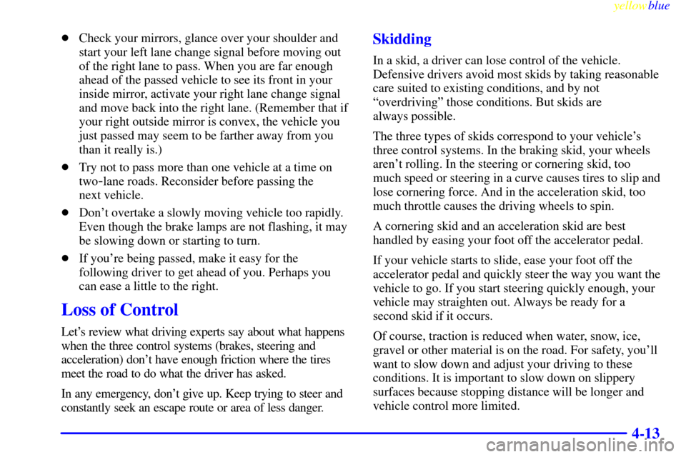 CADILLAC ESCALADE 1999 1.G Owners Manual yellowblue     
4-13
Check your mirrors, glance over your shoulder and
start your left lane change signal before moving out
of the right lane to pass. When you are far enough
ahead of the passed vehi
