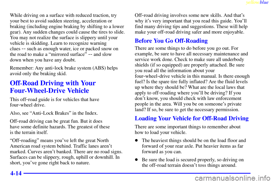 CADILLAC ESCALADE 1999 1.G User Guide yellowblue     
4-14
While driving on a surface with reduced traction, try
your best to avoid sudden steering, acceleration or
braking (including engine braking by shifting to a lower
gear). Any sudde