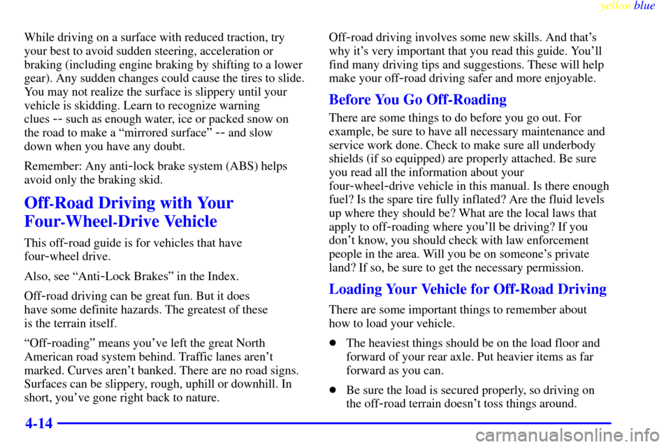 CADILLAC ESCALADE 1999 1.G Owners Manual yellowblue     
4-14
While driving on a surface with reduced traction, try
your best to avoid sudden steering, acceleration or
braking (including engine braking by shifting to a lower
gear). Any sudde