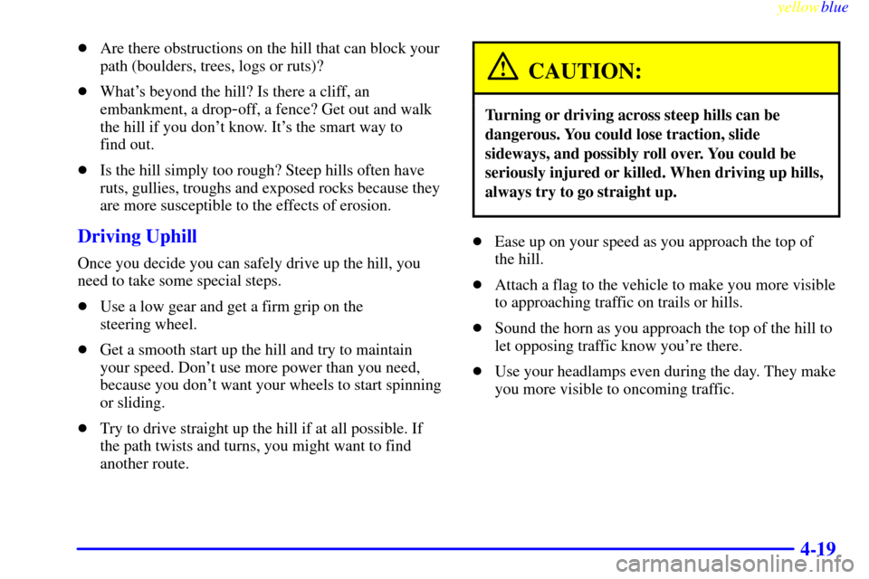 CADILLAC ESCALADE 1999 1.G User Guide yellowblue     
4-19
Are there obstructions on the hill that can block your
path (boulders, trees, logs or ruts)?
Whats beyond the hill? Is there a cliff, an
embankment, a drop
-off, a fence? Get o