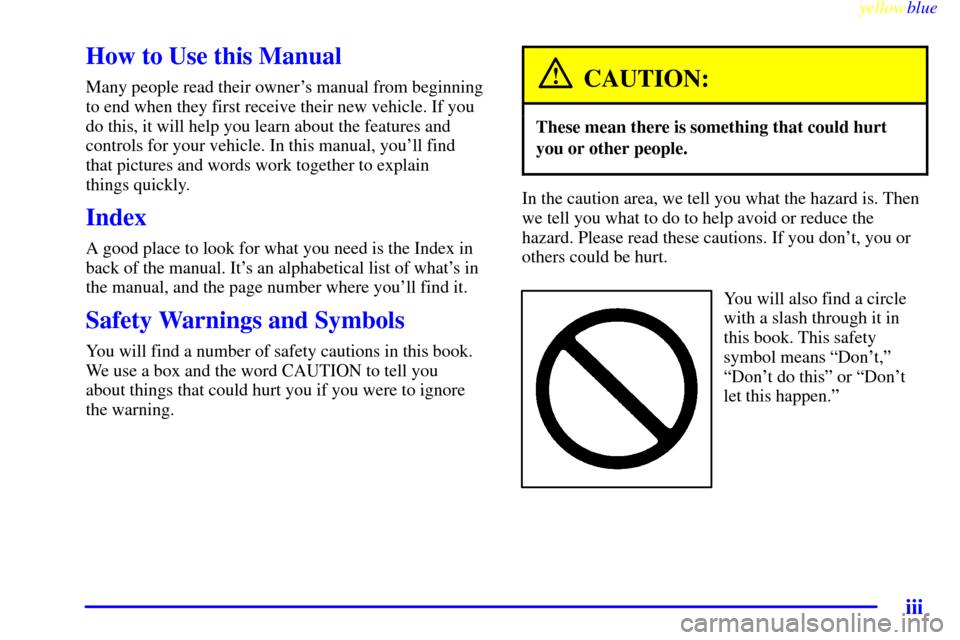 CADILLAC ESCALADE 1999 1.G Owners Manual yellowblue     
iii
How to Use this Manual
Many people read their owners manual from beginning
to end when they first receive their new vehicle. If you
do this, it will help you learn about the featu