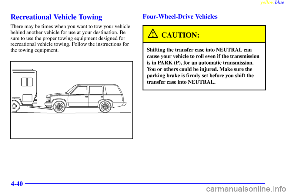 CADILLAC ESCALADE 1999 1.G Owners Manual yellowblue     
4-40
Recreational Vehicle Towing
There may be times when you want to tow your vehicle
behind another vehicle for use at your destination. Be
sure to use the proper towing equipment des