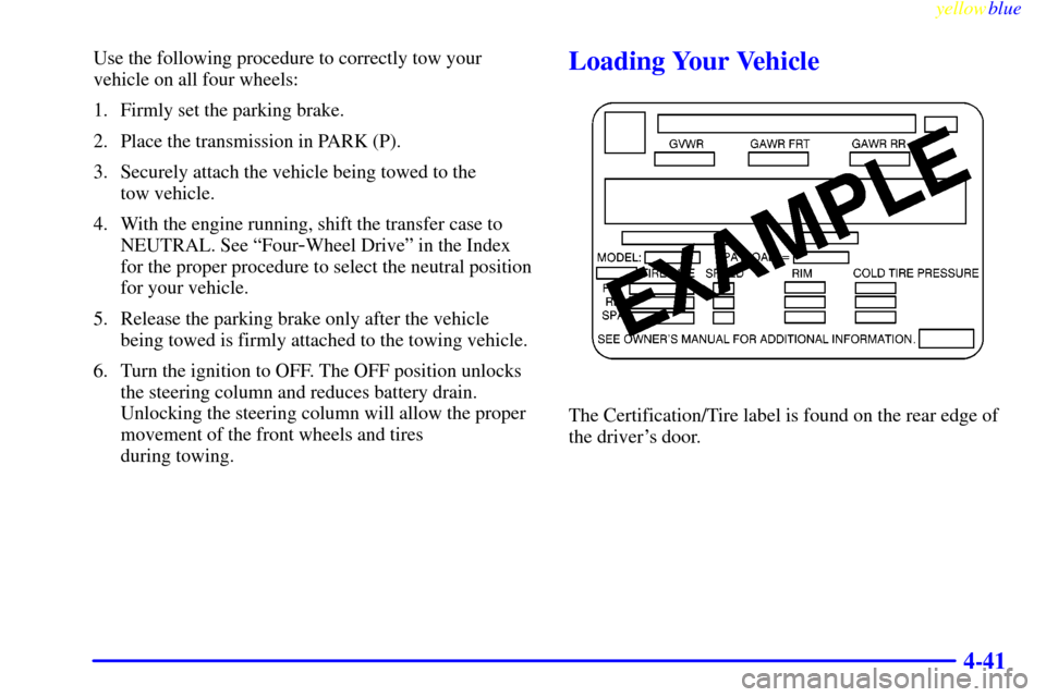 CADILLAC ESCALADE 1999 1.G Owners Manual yellowblue     
4-41
Use the following procedure to correctly tow your
vehicle on all four wheels:
1. Firmly set the parking brake.
2. Place the transmission in PARK (P).
3. Securely attach the vehicl