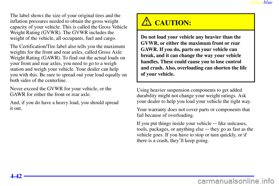 CADILLAC ESCALADE 1999 1.G Owners Manual yellowblue     
4-42
The label shows the size of your original tires and the
inflation pressures needed to obtain the gross weight
capacity of your vehicle. This is called the Gross Vehicle
Weight Rat