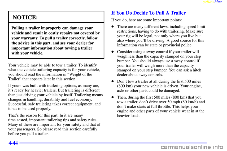 CADILLAC ESCALADE 1999 1.G Owners Manual yellowblue     
4-44
NOTICE:
Pulling a trailer improperly can damage your
vehicle and result in costly repairs not covered by
your warranty. To pull a trailer correctly, follow
the advice in this part