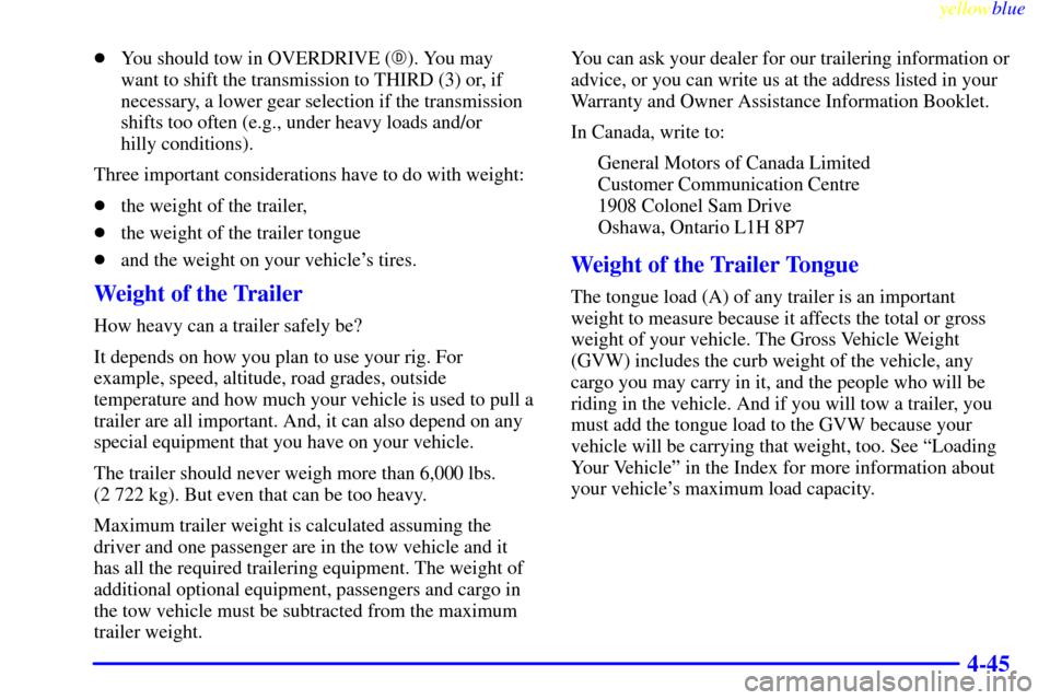 CADILLAC ESCALADE 1999 1.G Owners Manual yellowblue     
4-45
You should tow in OVERDRIVE (). You may
want to shift the transmission to THIRD (3) or, if
necessary, a lower gear selection if the transmission
shifts too often (e.g., under he