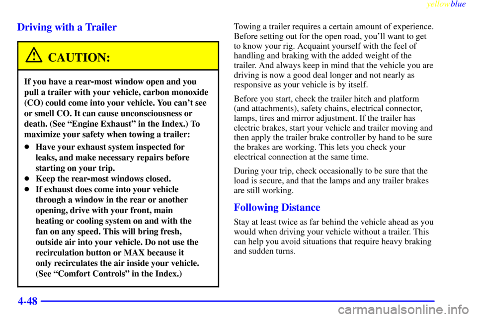CADILLAC ESCALADE 1999 1.G User Guide yellowblue     
4-48 Driving with a Trailer
CAUTION:
If you have a rear-most window open and you
pull a trailer with your vehicle, carbon monoxide
(CO) could come into your vehicle. You cant see
or s