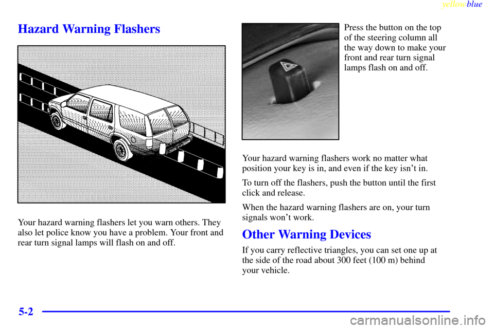 CADILLAC ESCALADE 1999 1.G Owners Manual yellowblue
5-2
Hazard Warning Flashers
Your hazard warning flashers let you warn others. They
also let police know you have a problem. Your front and
rear turn signal lamps will flash on and off. CADILLAC ESCALADE 1999 1.G Owners Manual yellowblue
5-2
Hazard Warning Flashers
Your hazard warning flashers let you warn others. They
also let police know you have a problem. Your front and
rear turn signal lamps will flash on and off.