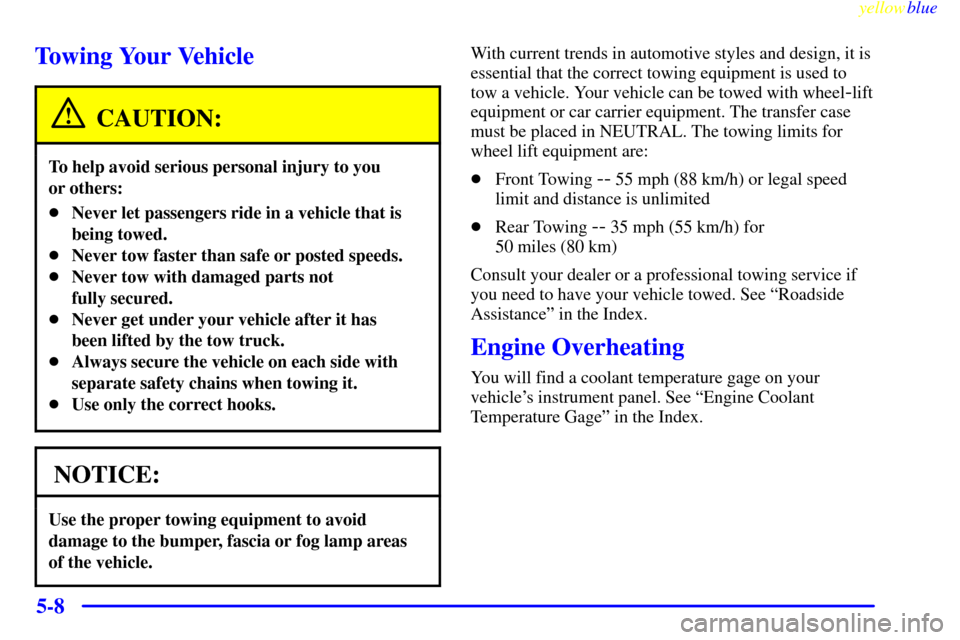 CADILLAC ESCALADE 1999 1.G Owners Manual yellowblue     
5-8
Towing Your Vehicle
CAUTION:
To help avoid serious personal injury to you 
or others:
Never let passengers ride in a vehicle that is
being towed.
Never tow faster than safe or po
