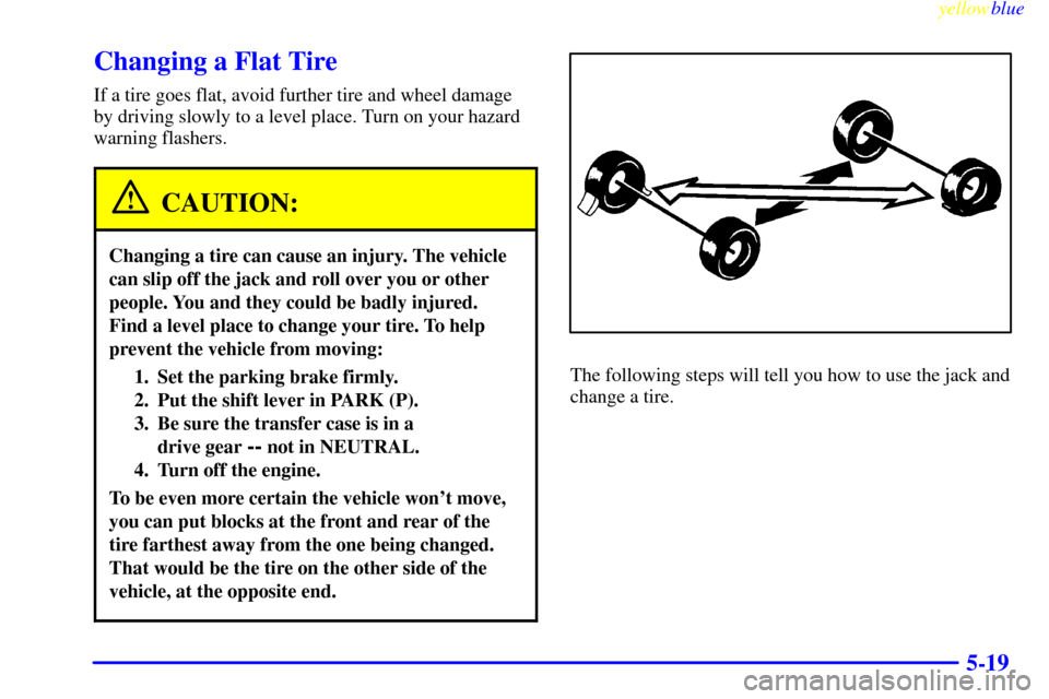 CADILLAC ESCALADE 1999 1.G Owners Manual yellowblue     
5-19
Changing a Flat Tire
If a tire goes flat, avoid further tire and wheel damage
by driving slowly to a level place. Turn on your hazard
warning flashers.
CAUTION:
Changing a tire ca