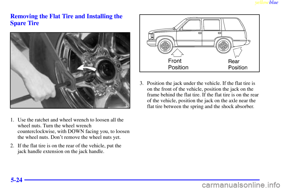 CADILLAC ESCALADE 1999 1.G Owners Manual yellowblue     
5-24 Removing the Flat Tire and Installing the
Spare Tire
1. Use the ratchet and wheel wrench to loosen all the
wheel nuts. Turn the wheel wrench
counterclockwise, with DOWN facing you