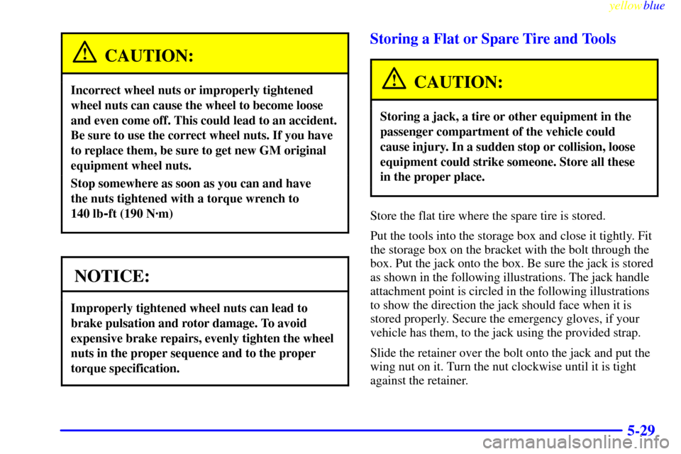 CADILLAC ESCALADE 1999 1.G Owners Manual yellowblue
5-29
CAUTION:
Incorrect wheel nuts or improperly tightened
wheel nuts can cause the wheel to become loose
and even come off. This could lead to an accident.
Be sure to use the correct CADILLAC ESCALADE 1999 1.G Owners Manual yellowblue
5-29
CAUTION:
Incorrect wheel nuts or improperly tightened
wheel nuts can cause the wheel to become loose
and even come off. This could lead to an accident.
Be sure to use the correct