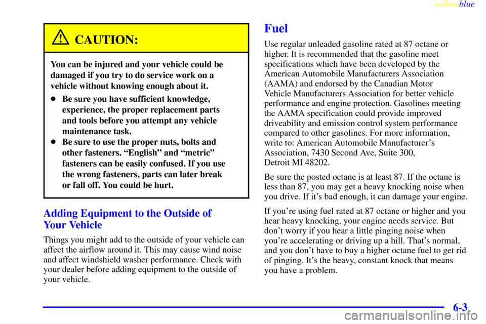 CADILLAC ESCALADE 1999 1.G Owners Manual yellowblue     
6-3
CAUTION:
You can be injured and your vehicle could be
damaged if you try to do service work on a
vehicle without knowing enough about it.
Be sure you have sufficient knowledge,
ex